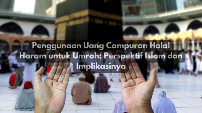 Penggunaan Uang Campuran Halal Haram untuk Umroh: Perspektif Islam dan Implikasinya